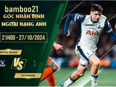 Soi kèo Crystal Palace vs Tottenham, 21h00 ngày 27/10/2024