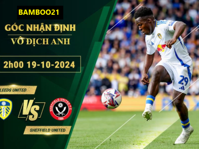 Soi kèo Leeds United vs Sheffield United, 2h00 ngày 19/10/2024