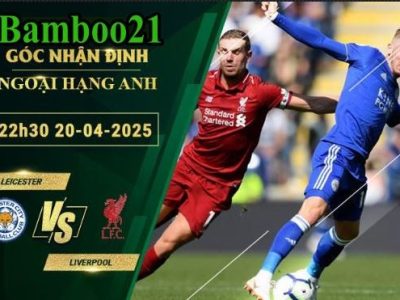 Soi kèo Leicester vs Liverpool, 22h30 ngày 20/4/2025