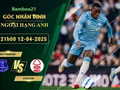 Soi kèo Nottingham vs Everton, 21h00 ngày 12/4/2025