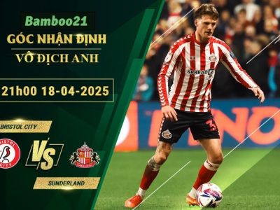 Soi kèo Bristol City vs Sunderland, 21h00 ngày 18/4/2025