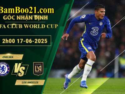 Soi kèo Chelsea vs Los Angeles, 2h00 ngày 17/6/2025