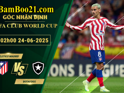 Soi kèo Atletico Madrid vs Botafogo, 24/6/2025