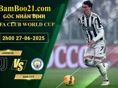 Soi kèo Juventus vs Man City, 2h00 27/6/2025